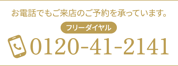 お電話でもご来店のご予約を承っています。フリーダーヤル 0120-41-2141