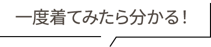 一度着てみたら分かる!