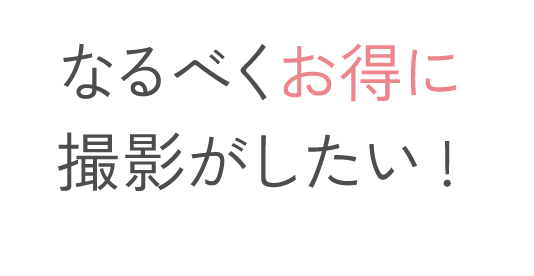 なるべくお得に撮影がしたい！