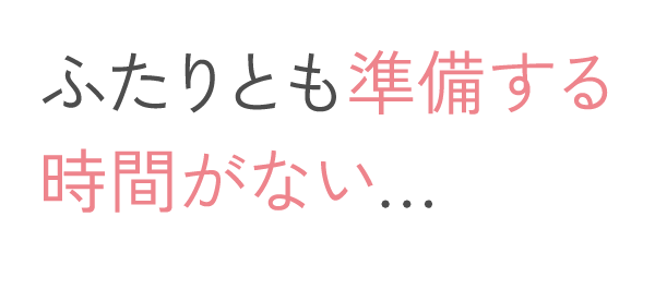 ふたりとも準備する時間がない…